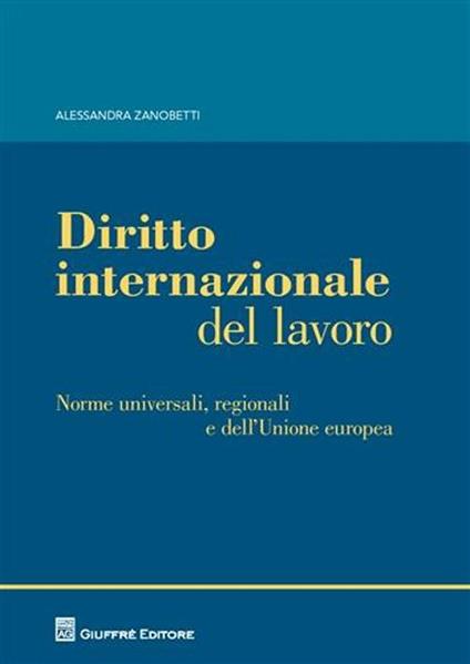 Diritto internazionale del lavoro. Norme universali, regionali e dell'Unione europea - Alessandra Zanobetti - copertina