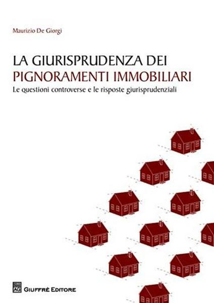 La giurisprudenza dei pignoramenti immobiliari. Le questioni controverse e le risposte giurisprudenziali - Maurizio De Giorgi - copertina