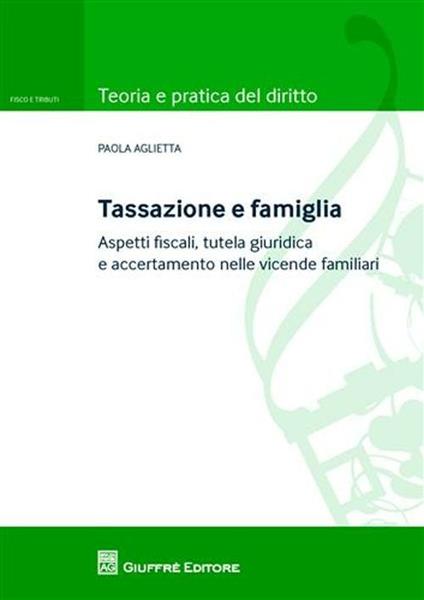 Tassazione e famiglia. Aspetti fiscali, tutela giuridica e accertamento nelle vicende familiari - Paola Aglietta - copertina