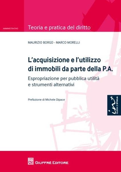 L' acquisizione e l'utilizzo di immobili da parte della P.A.. Espropriazione per pubblica utilità e strumenti alternativi - Maurizio Borgo,Marco Morelli - copertina