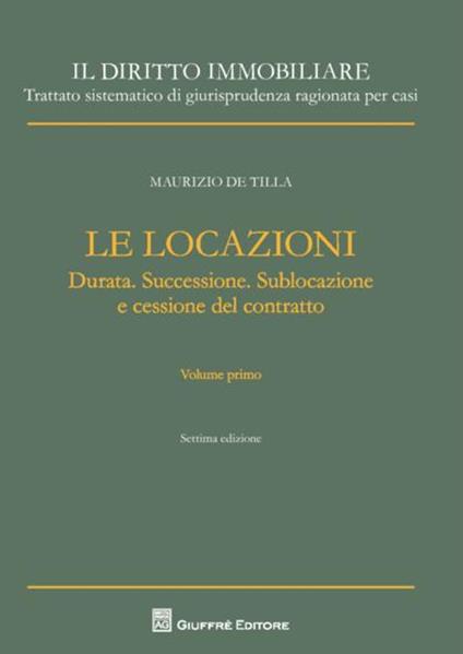Il diritto immobiliare. Trattato sistematico di giurisprudenza ragionata per casi. Le locazioni. Vol. 1: Durata. Successione. Sublocazione e cessione del contratto. - Maurizio De Tilla - copertina
