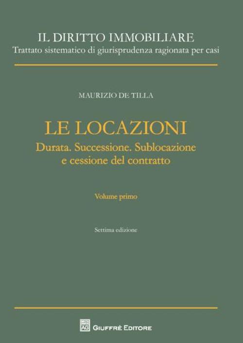 Il diritto immobiliare. Trattato sistematico di giurisprudenza ragionata per casi. Le locazioni. Vol. 1: Durata. Successione. Sublocazione e cessione del contratto. - Maurizio De Tilla - copertina