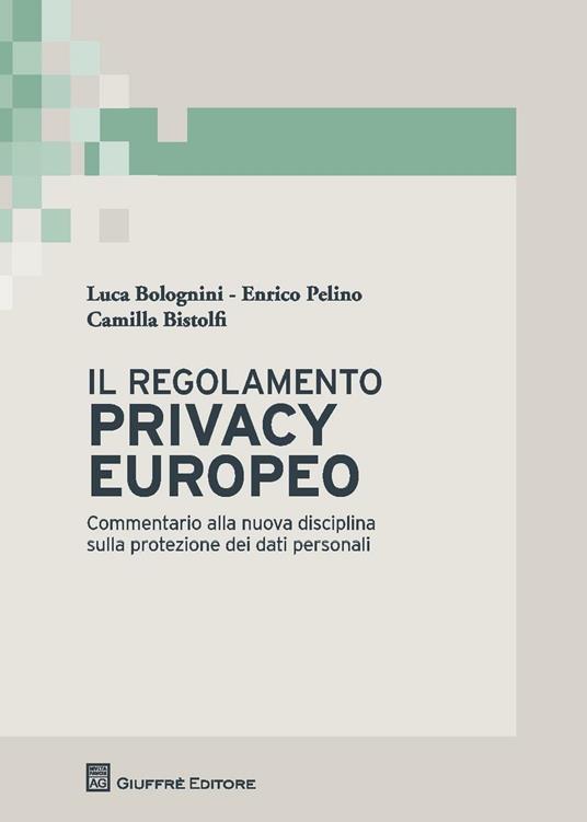 Il regolamento privacy europeo. Commentario alla nuova disciplina sulla protezione dei dati personali - Enrico Pelino,Luca Bolognini,Camilla Bistolfi - copertina