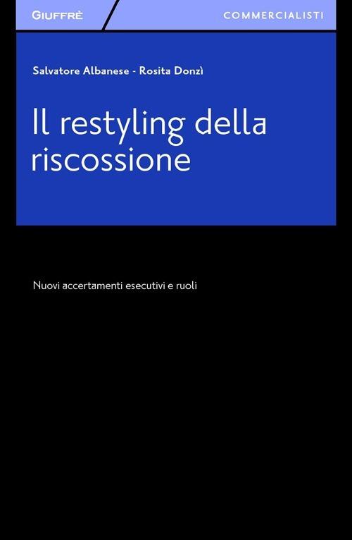 Il restyling della riscossione. Nuovi accertamenti esecutivi e ruoli - Salvatore Albanese,Rosita Donzì - copertina