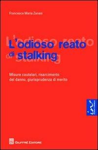 L' odioso reato di stalking. Misure cautelari, risarcimento del danno, giurisprudenza di merito - Francesca M. Zanasi - copertina