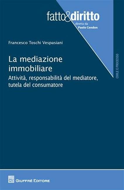 La mediazione immobiliare. Attività, responsabilità del mediatore, tutela del consumatore - Francesco Toschi Vespasiani - copertina