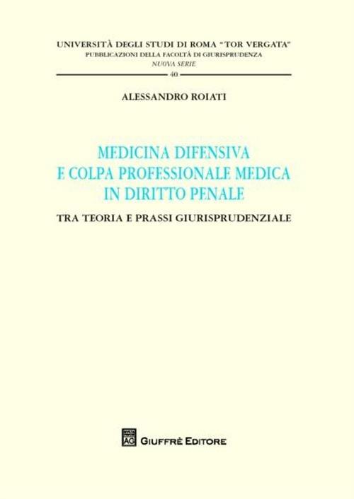 Medicina difensiva e colpa professionale medica in diritto penale. Tra teoria e prassi giurisprudenziale - Alessandro Roiati - copertina