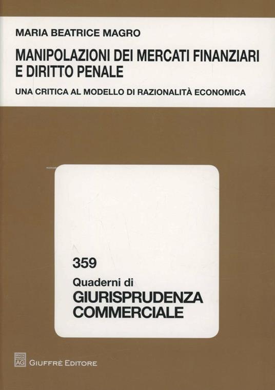 Manipolazioni dei mercati finanziari e diritto penale. Una ricerca al modello di razionalità economica - M. Beatrice Magro - copertina