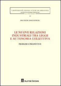 Le nuove relazioni industriali tra legge e autonomia collettiva. Problemi e prospettive - Maurizio Ballistreri - copertina