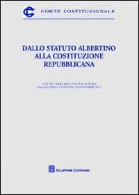 Dallo Statuto Albertino alla Costituzione repubblicana. Atti del Seminario (Roma, 25 novembre 2011) - copertina