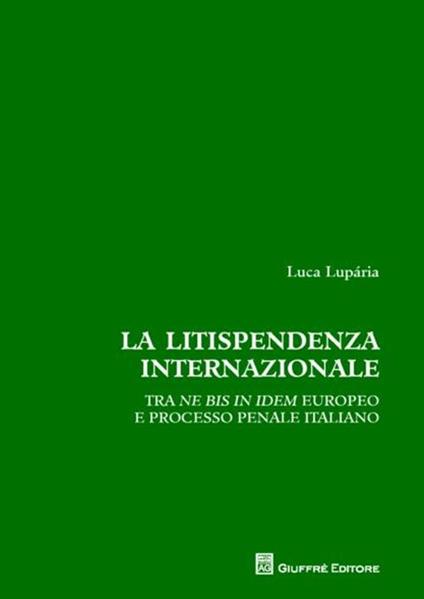 La litispendenza internazionale. Tra ne bis in idem europeo e processo penale italiano - Luca Luparia - copertina