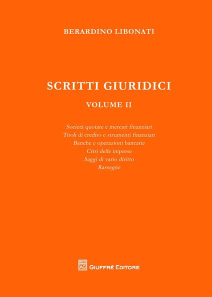 Scritti giuridici. Vol. 2: Società quotate e mercati finanziari. Titoli di credito e strumenti finanziari. Banche e operazioni bancarie. Crisi delle imprese. Saggi di vario diritto. - Berardino Libonati - copertina