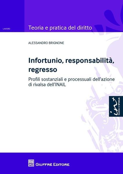 Infortunio, responsabilità, regresso. Profili sostanziali e processuali dell'azione di rivalsa dell'INAIL - Alessandro Brignone - copertina