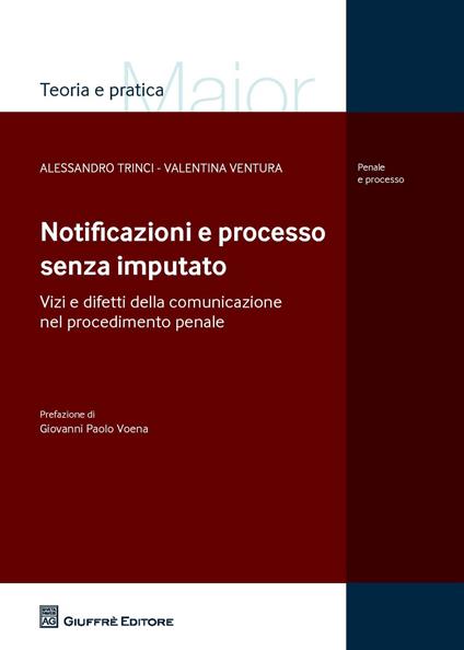 Notificazioni e processo senza imputato. Vizi e difetti della comunicazione nel procedimento penale - Alessandro Trinci,Valentina Ventura - copertina