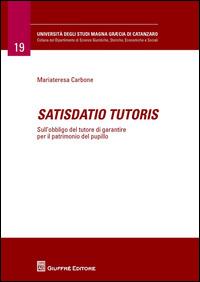 Satisdatio tutoris. Sull'obbligo del tutore di garantire per il patrimonio del pupillo - Maria Teresa Carbone - copertina