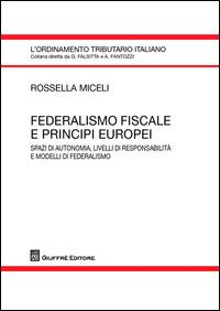 Federalismo fiscale e principi europei. Spazi di autonomia, livelli di responsabilità e modelli di federalismo - Rossella Miceli - copertina