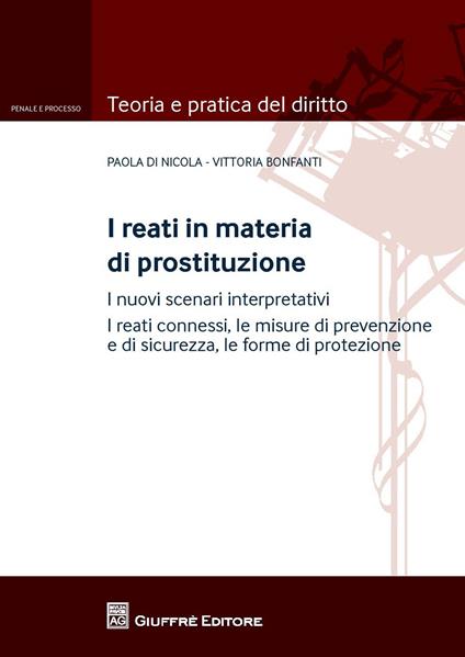 I reati in materia di prostituzione. I nuovi scenari interpretativi. I reati connessi, le misure di prevenzione e di sicurezza, le forme di protezione - Vittoria Bonfanti,Paola Di Nicola - copertina