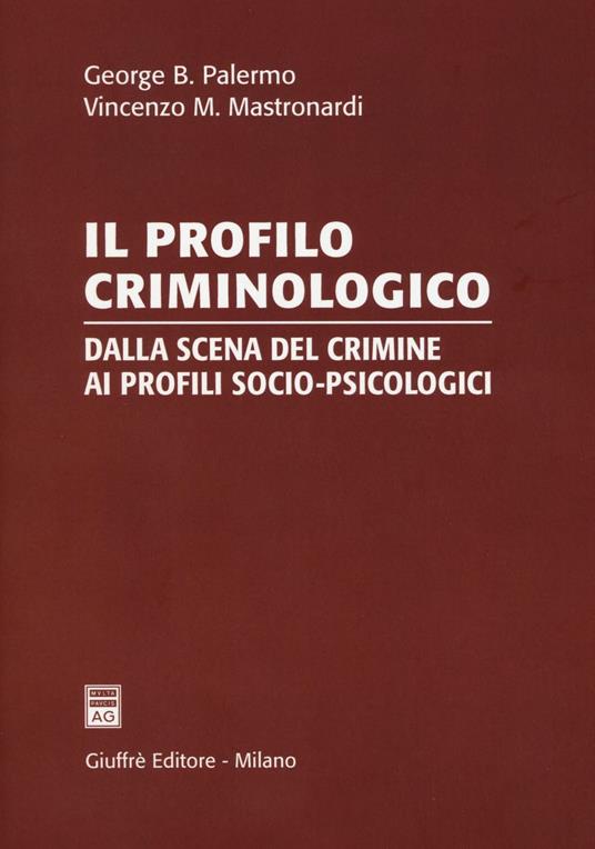Il profilo criminologico. Dalla scena del crimine ai profili socio-psicologici - George B. Palermo,Vincenzo Maria Mastronardi - copertina