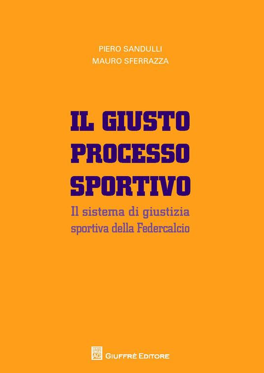 Il giusto processo sportivo. Il sistema di giustizia sportiva della Federcalcio - Piero Sandulli,Mauro Sferrazza - copertina