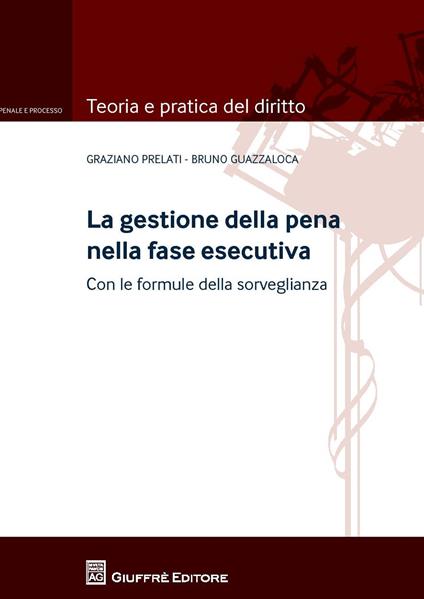 La gestione della pena nella fase esecutiva. Con le formule della sorveglianza - Graziano Prelati,Bruno Guazzaloca - copertina