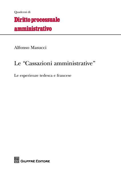 Le cassazioni amministrative. Le esperienze tedesca e francese - Alfonso Masucci - copertina