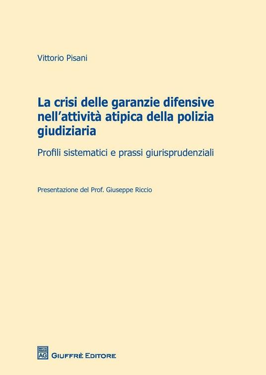 La crisi delle garanzie difensive nell'attività atipica della polizia giudiziaria. Profili sistematici e prassi giurisprudenziali - Vittorio Pisani - copertina