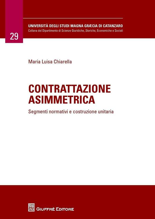 Contrattazione asimmetrica. Segmenti normativi e costruzione unitaria - Maria Luisa Chiarella - copertina