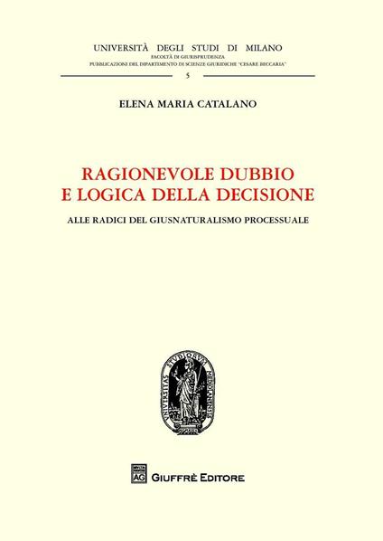 Ragionevole dubbio e logica della decisione. Alle radici del giusnaturalismo processuale - Elena M. Catalano - copertina