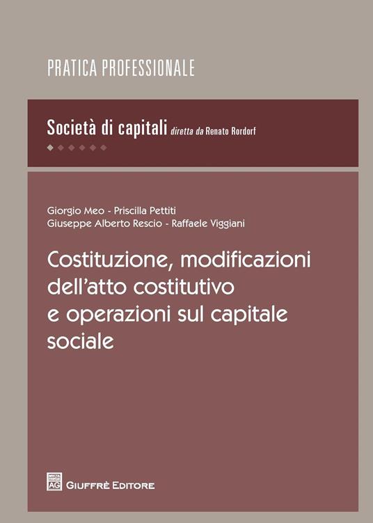 Costituzione, modificazioni dell'atto costitutivo e operazioni sul capitale sociale - Priscilla Pettiti,Giorgio Meo,Raffaele Viggiani - copertina