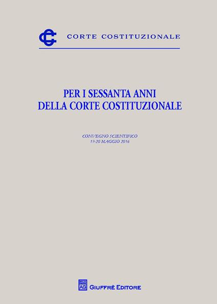 Per i sessanta anni della Corte costituzionale. Convegno scientifico (19-20 maggio 2016) - copertina