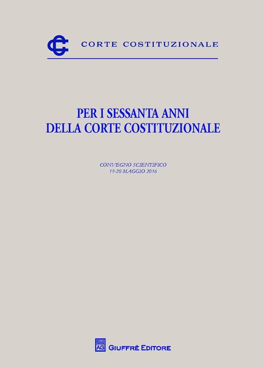 Per i sessanta anni della Corte costituzionale. Convegno scientifico (19-20 maggio 2016) - copertina