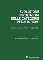 Evoluzione e involuzioni delle categorie penalistiche. Atti del convegno (Pisa, 8-9 maggio 2015)