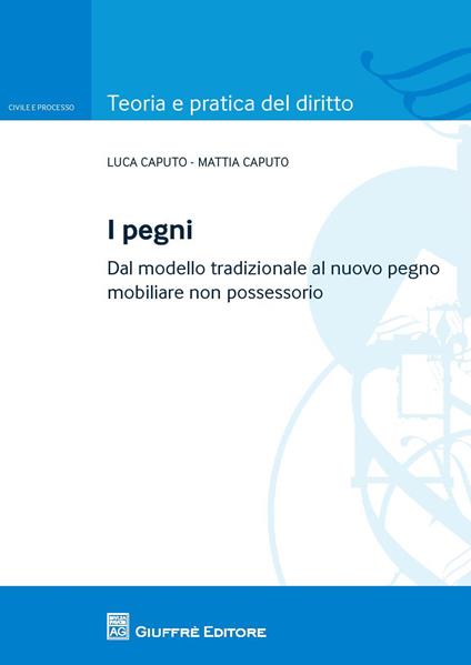 I pegni. Dal modello tradizionale al nuovo pegno mobiliare non possessorio - Luca Caputo,Mattia Caputo - copertina