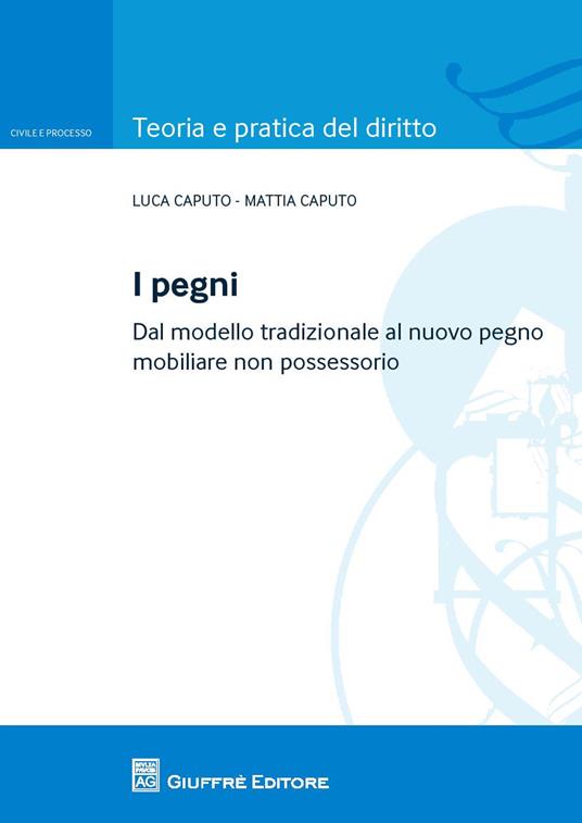 I pegni. Dal modello tradizionale al nuovo pegno mobiliare non possessorio - Luca Caputo,Mattia Caputo - copertina