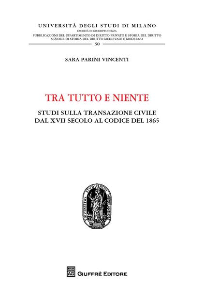 Tra tutto e niente. Studi sulla transazione civile dal XVII secolo al codice del 1865 - Sara Parini Vincenti - copertina