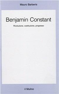 Benjamin Constant. Rivoluzione, costituzione, progresso - Mauro Barberis - copertina