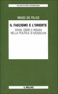 Il fascismo e l'Oriente. Arabi, ebrei e indiani nella politica di Mussolini - Renzo De Felice - copertina