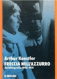 Freccia nell'azzurro. Autobiografia (1905-1931) - Arthur Koestler - copertina