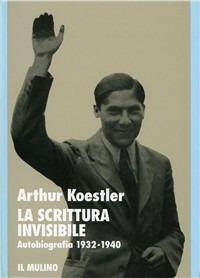 La scrittura invisibile. Autobiografia 1932-1940 - Arthur Koestler - copertina