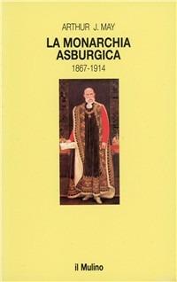 La monarchia asburgica (1867-1914) - Arthur May - copertina