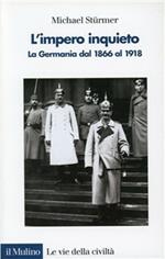 L' impero inquieto. La Germania dal 1866 al 1918