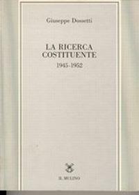 La ricerca costituente (1945-1952) - Giuseppe Dossetti - copertina