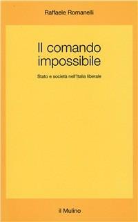 Il comando impossibile. Stato e società nell'Italia liberale - Raffaele Romanelli - copertina