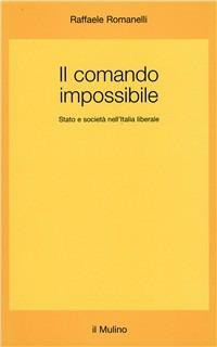 Il comando impossibile. Stato e società nell'Italia liberale - Raffaele Romanelli - copertina