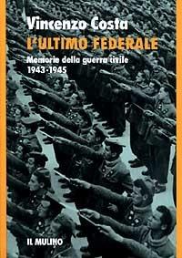 L' ultimo federale. Memorie della guerra civile (1943-1945) - Vincenzo Costa - copertina