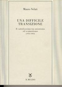 Una difficile transizione. Il cattolicesimo tra unionismo ed ecumenismo (1952-1964) - Mauro Velati - copertina