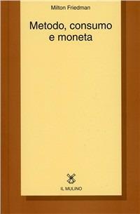 Metodo, consumo e moneta - Milton Friedman - copertina
