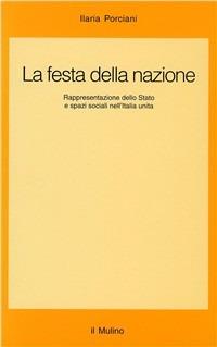 La festa della nazione. Rappresentazione dello Stato e spazi sociali nell'Italia unita - Ilaria Porciani - copertina