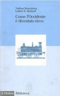 Come l'Occidente è diventato ricco. Le trasformazioni economiche del mondo industriale - Nathan Rosenberg,Luther E. Birdzell - copertina