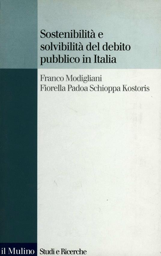 Sostenibilità e solvibilità del debito pubblico in Italia. Il conto dei flussi e degli stock della pubblica amministrazione a livello nazionale e regionale - Franco Modigliani,Fiorella Padoa Schioppa Kostoris - copertina